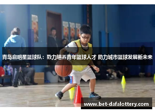 青岛启明星篮球队：致力培养青年篮球人才 助力城市篮球发展新未来